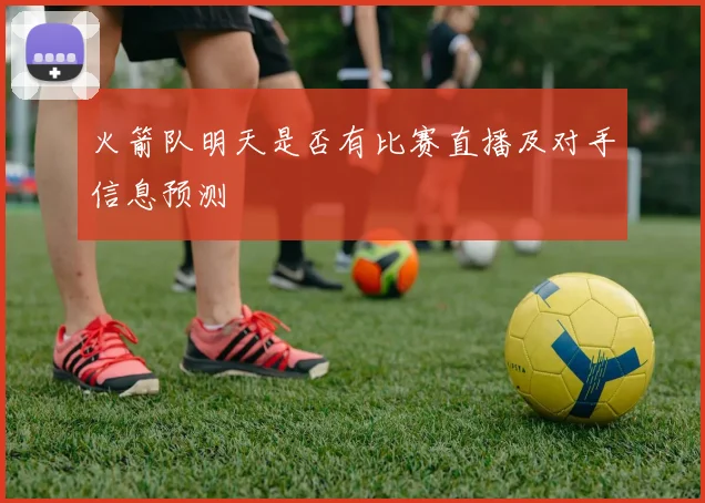 火箭队明天是否有比赛直播及对手信息预测