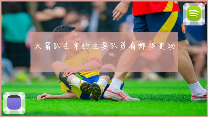 火箭队去年的主要队员有哪些变动