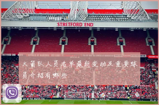 火箭队人员名单最新变动及重要球员介绍有哪些
