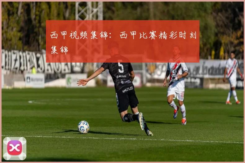西甲视频集锦：西甲比赛精彩时刻集锦