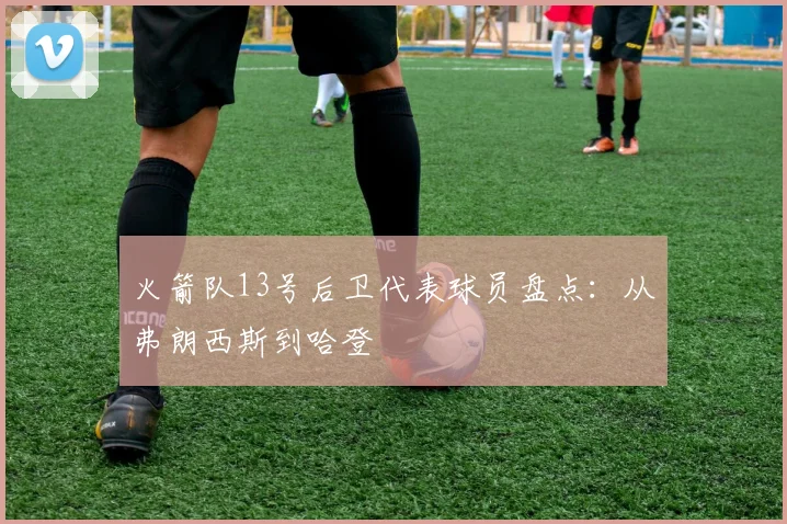 火箭队13号后卫代表球员盘点：从弗朗西斯到哈登