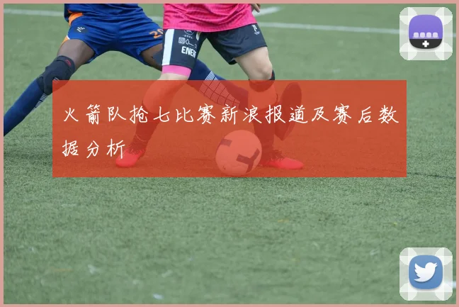 火箭队抢七比赛新浪报道及赛后数据分析