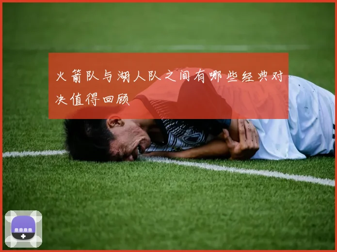 火箭队与湖人队之间有哪些经典对决值得回顾