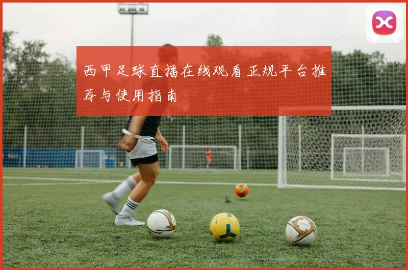 西甲足球直播在线观看正规平台推荐与使用指南